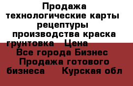 Продажа технологические карты (рецептуры) производства краска,грунтовка › Цена ­ 30 000 - Все города Бизнес » Продажа готового бизнеса   . Курская обл.